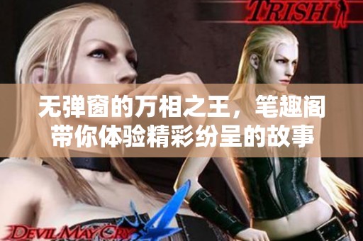 无弹窗的万相之王，笔趣阁带你体验精彩纷呈的故事