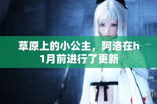 草原上的小公主，阿洛在h1月前进行了更新