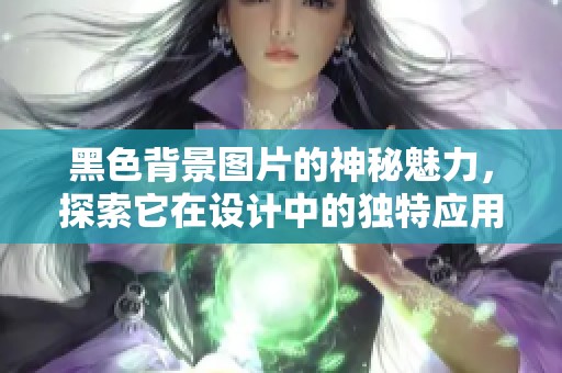黑色背景图片的神秘魅力，探索它在设计中的独特应用