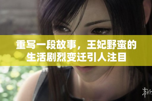 重写一段故事，王妃野蛮的生活剧烈变迁引人注目