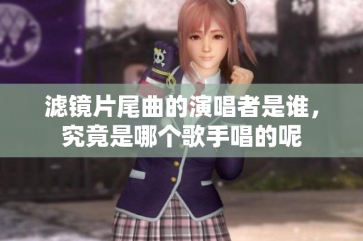 滤镜片尾曲的演唱者是谁，究竟是哪个歌手唱的呢