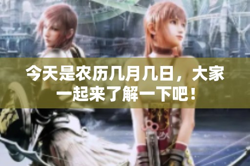 今天是农历几月几日，大家一起来了解一下吧！