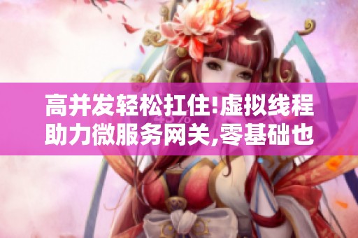 高并发轻松扛住!虚拟线程助力微服务网关,零基础也能懂