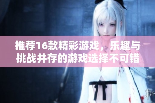 推荐16款精彩游戏，乐趣与挑战并存的游戏选择不可错过