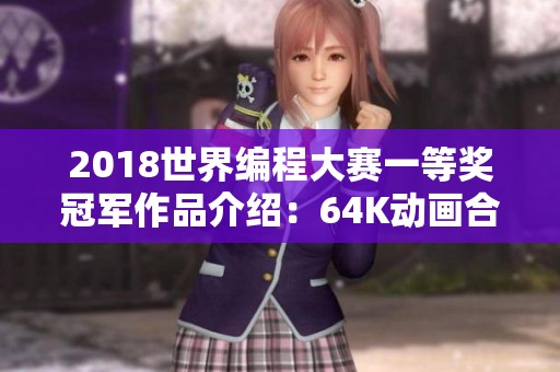 2018世界编程大赛一等奖冠军作品介绍：64K动画合集共计54个精彩作品