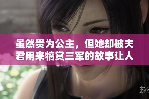 虽然贵为公主，但她却被夫君用来犒赏三军的故事让人唏嘘不已。