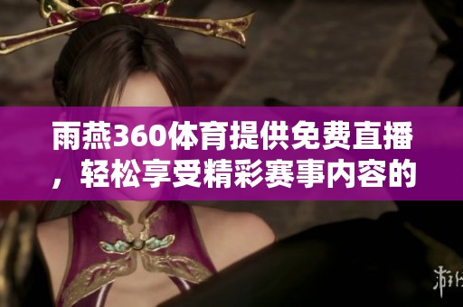 雨燕360**提供免费直播，轻松享受精彩赛事内容的不二选择