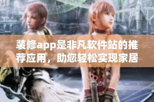 装修app是非凡软件站的推荐应用，助您轻松实现家居梦想