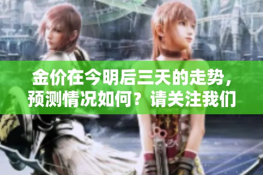 金价在今明后三天的走势，预测情况如何？请关注我们的分析。