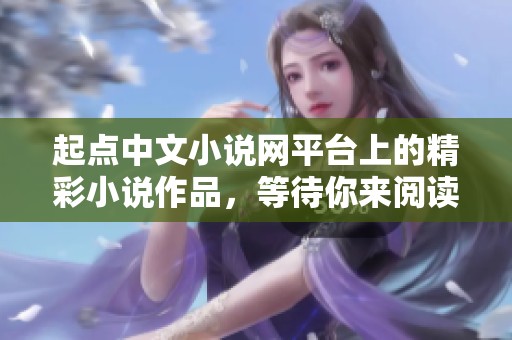 起点中文小说网平台上的精彩小说作品，等待你来阅读和探索