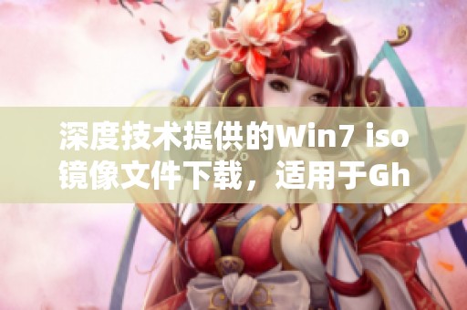 深度技术提供的Win7 iso镜像文件下载，适用于Ghost版本的32位系统。