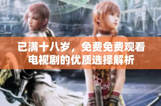 已满十八岁，免费免费观看电视剧的优质选择解析