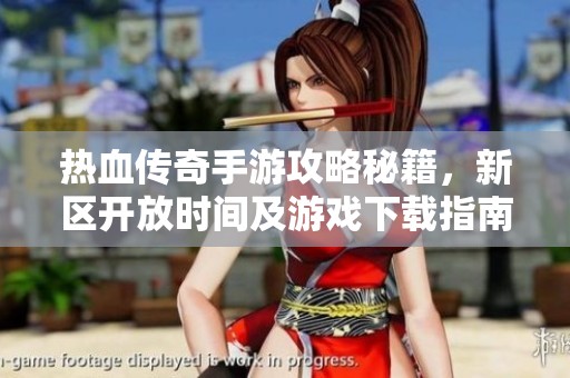 热血传奇手游攻略秘籍，新区开放时间及游戏下载指南详解