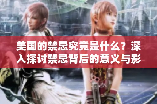 美国的禁忌究竟是什么？深入探讨禁忌背后的意义与影响