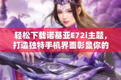 轻松下载诺基亚E72i主题，打造独特手机界面彰显你的个性魅力贝！
