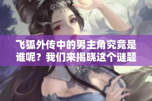 飞狐外传中的男主角究竟是谁呢？我们来揭晓这个谜题！