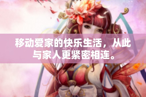 移动爱家的快乐生活，从此与家人更紧密相连。