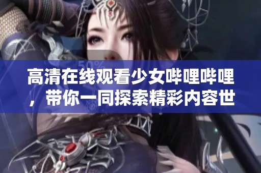 高清在线观看少女哔哩哔哩，带你一同探索精彩内容世界