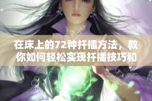 在床上的72种扦插方法，教你如何轻松实现扦插技巧和操作方法