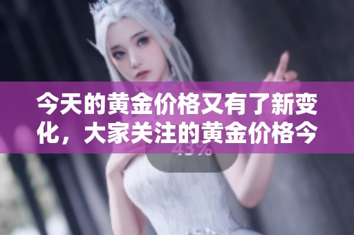 今天的黄金价格又有了新变化，大家关注的黄金价格今天情况如何呢