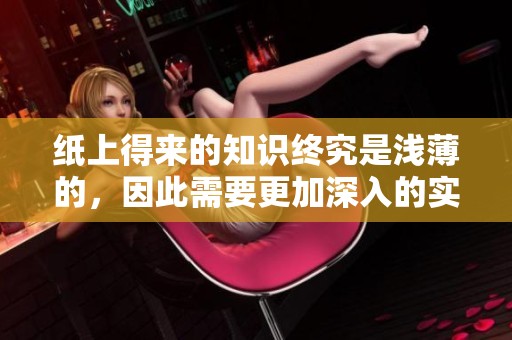 纸上得来的知识终究是浅薄的，因此需要更加深入的实践来增强理解能力。