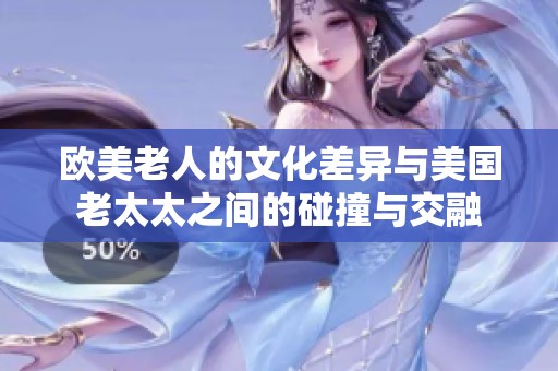 欧美老人的文化差异与美国老太太之间的碰撞与交融