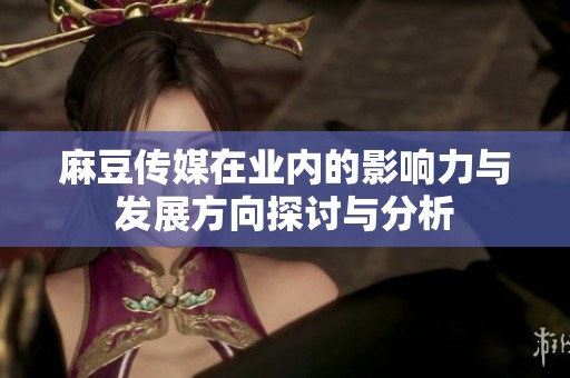 麻豆传媒在业内的影响力与发展方向探讨与分析