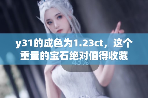 y31的成色为1.23ct，这个重量的宝石绝对值得收藏