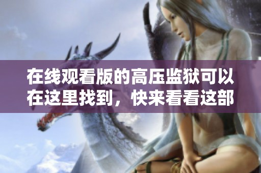 在线观看版的高压监狱可以在这里找到，快来看看这部精彩影片吧