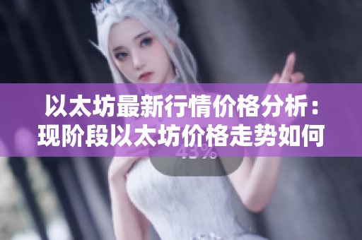 以太坊最新行情价格分析：现阶段以太坊价格走势如何？