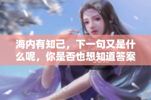 海内有知己，下一句又是什么呢，你是否也想知道答案？