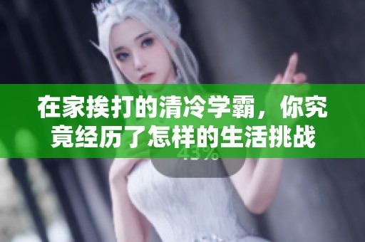 在家挨打的清冷学霸，你究竟经历了怎样的生活挑战