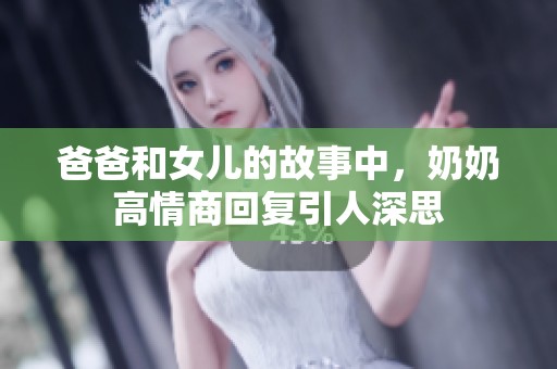 爸爸和女儿的故事中，奶奶高情商回复引人深思