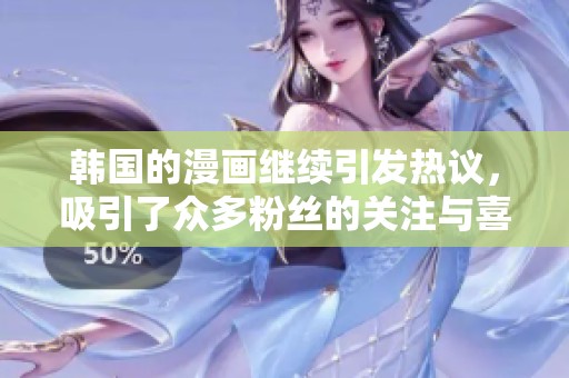 韩国的漫画继续引发热议，吸引了众多粉丝的关注与喜爱