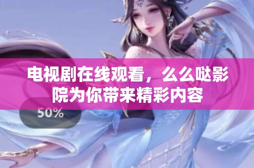 电视剧在线观看，么么哒影院为你带来精彩内容