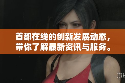 首都在线的创新发展动态，带你了解最新资讯与服务。