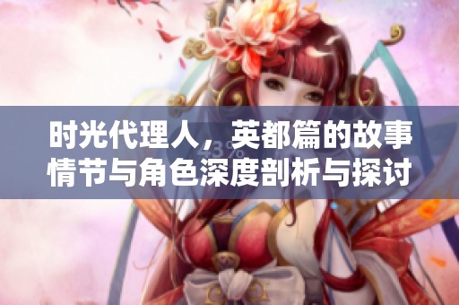 时光代理人，英都篇的故事情节与角色深度剖析与探讨