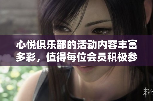 心悦俱乐部的活动内容丰富多彩，值得每位会员积极参与和体验