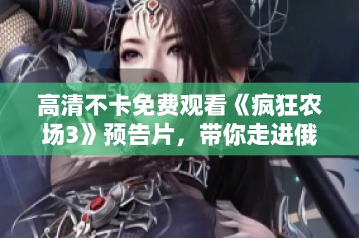 高清不卡免费观看《疯狂农场3》预告片，带你走进俄罗斯村庄的奇幻世界