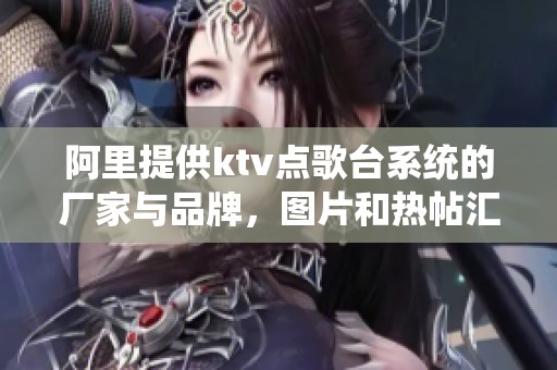 阿里提供ktv点歌台系统的厂家与品牌，图片和热帖汇总一站式服务