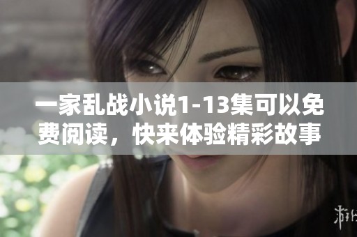 一家乱战小说1-13集可以免费阅读，快来体验精彩故事吧
