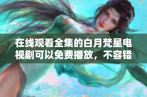 在线观看全集的白月梵星电视剧可以免费播放，不容错过精彩内容！