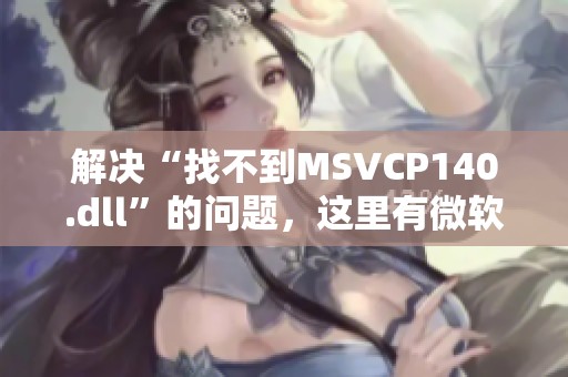 解决“找不到MSVCP140.dll”的问题，这里有微软常用运行库合集推荐