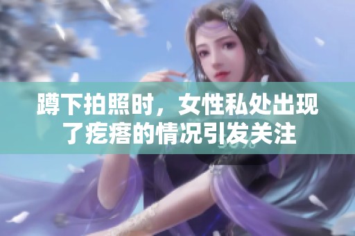 蹲下拍照时，女性私处出现了疙瘩的情况引发关注