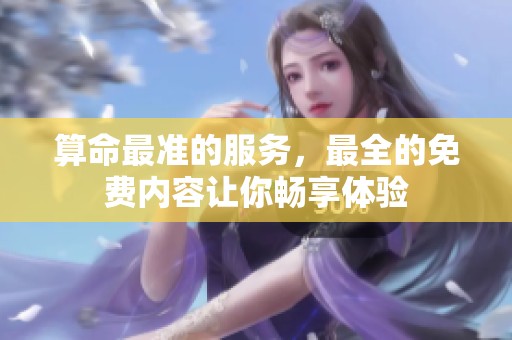 算命最准的服务，最全的免费内容让你畅享体验