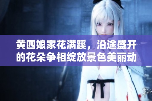黄四娘家花满蹊，沿途盛开的花朵争相绽放景色美丽动人