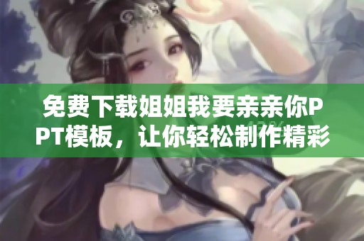 免费下载姐姐我要亲亲你PPT模板，让你轻松制作精彩演示文稿