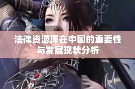 法律资源库在中国的重要性与发展现状分析