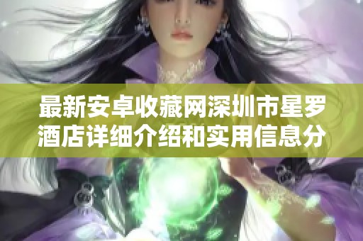 最新安卓收藏网深圳市星罗酒店详细介绍和实用信息分享