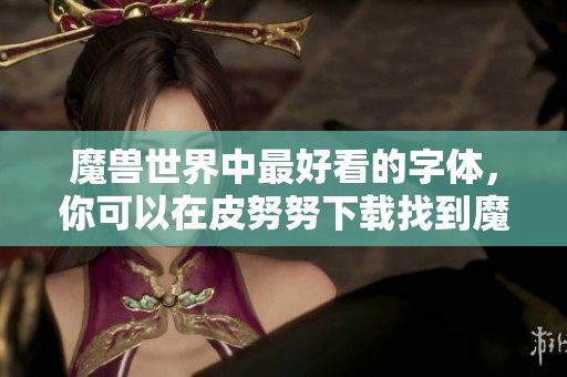 魔兽世界中最好看的字体，你可以在皮努努下载找到魔兽字体下载资源